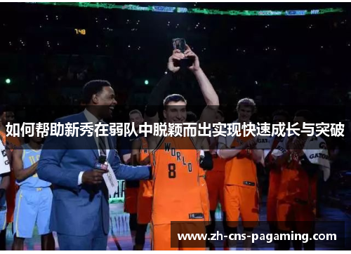 如何帮助新秀在弱队中脱颖而出实现快速成长与突破