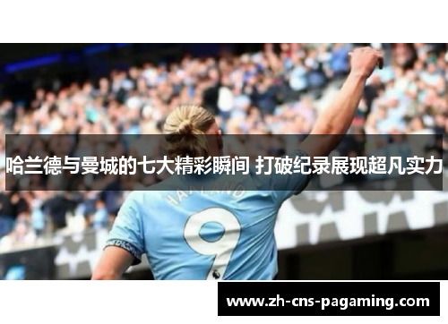 哈兰德与曼城的七大精彩瞬间 打破纪录展现超凡实力