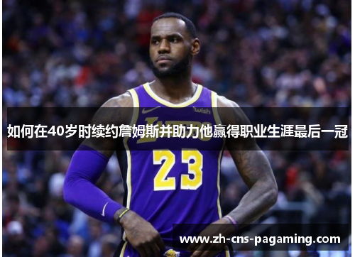 如何在40岁时续约詹姆斯并助力他赢得职业生涯最后一冠