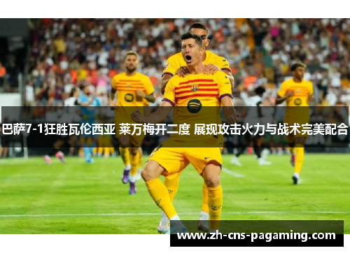 巴萨7-1狂胜瓦伦西亚 莱万梅开二度 展现攻击火力与战术完美配合