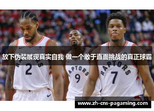 放下伪装展现真实自我 做一个敢于直面挑战的真正球霸