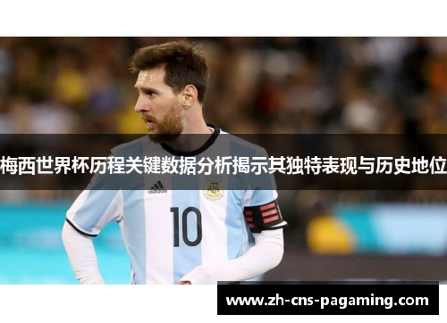 梅西世界杯历程关键数据分析揭示其独特表现与历史地位