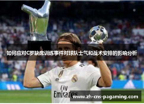 如何应对C罗缺席训练事件对球队士气和战术安排的影响分析