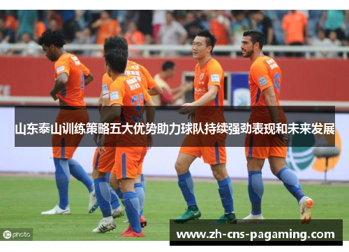 山东泰山训练策略五大优势助力球队持续强劲表现和未来发展