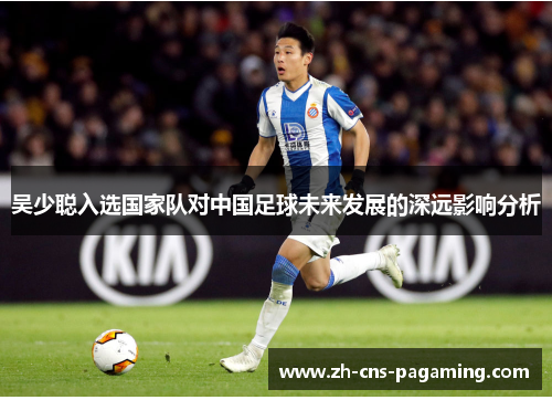 吴少聪入选国家队对中国足球未来发展的深远影响分析