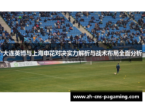 大连英博与上海申花对决实力解析与战术布局全面分析