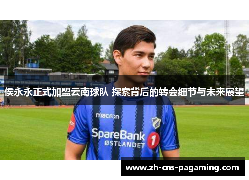侯永永正式加盟云南球队 探索背后的转会细节与未来展望