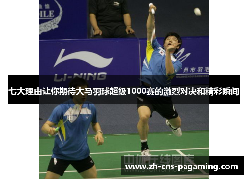 七大理由让你期待大马羽球超级1000赛的激烈对决和精彩瞬间