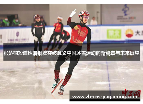 张楚桐短道速滑铜牌突破意义中国冰雪运动的新篇章与未来展望