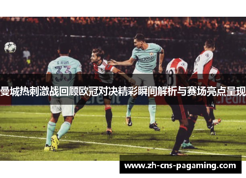 曼城热刺激战回顾欧冠对决精彩瞬间解析与赛场亮点呈现