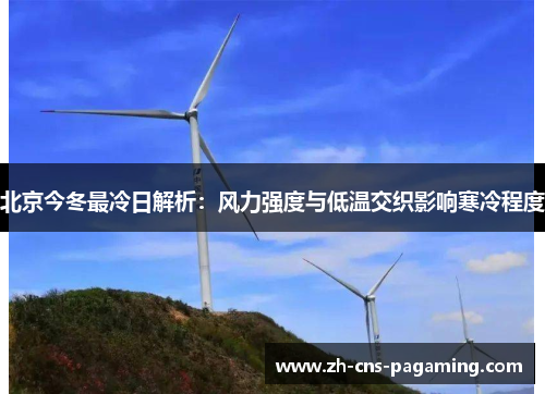 北京今冬最冷日解析：风力强度与低温交织影响寒冷程度