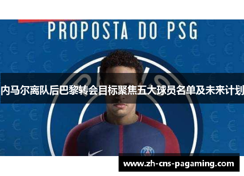 内马尔离队后巴黎转会目标聚焦五大球员名单及未来计划