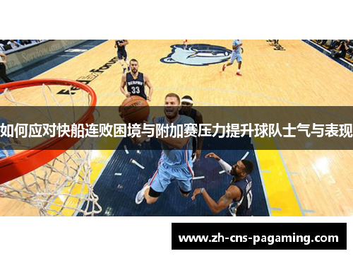 如何应对快船连败困境与附加赛压力提升球队士气与表现