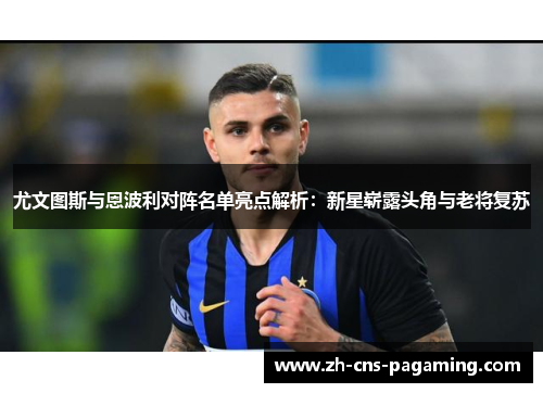 尤文图斯与恩波利对阵名单亮点解析：新星崭露头角与老将复苏