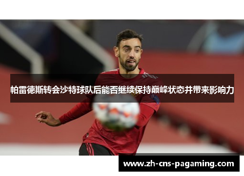 帕雷德斯转会沙特球队后能否继续保持巅峰状态并带来影响力