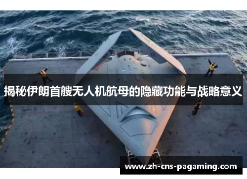 揭秘伊朗首艘无人机航母的隐藏功能与战略意义