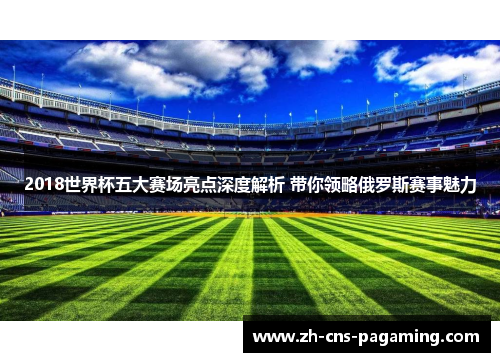 2018世界杯五大赛场亮点深度解析 带你领略俄罗斯赛事魅力