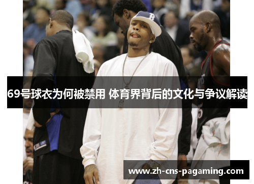 69号球衣为何被禁用 体育界背后的文化与争议解读