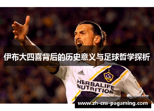 伊布大四喜背后的历史意义与足球哲学探析