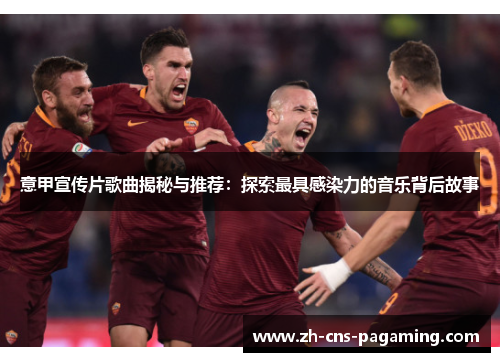 意甲宣传片歌曲揭秘与推荐：探索最具感染力的音乐背后故事