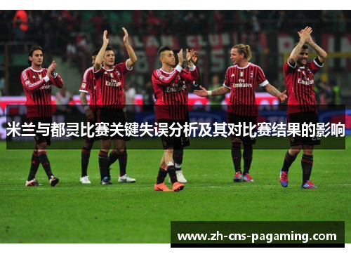 米兰与都灵比赛关键失误分析及其对比赛结果的影响