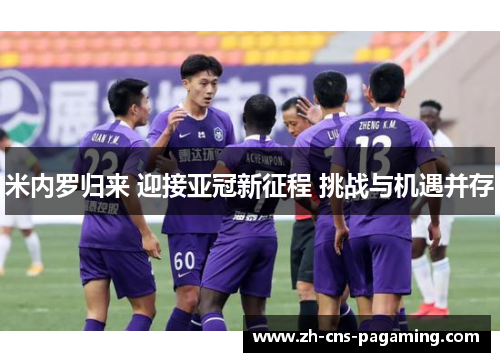 米内罗归来 迎接亚冠新征程 挑战与机遇并存