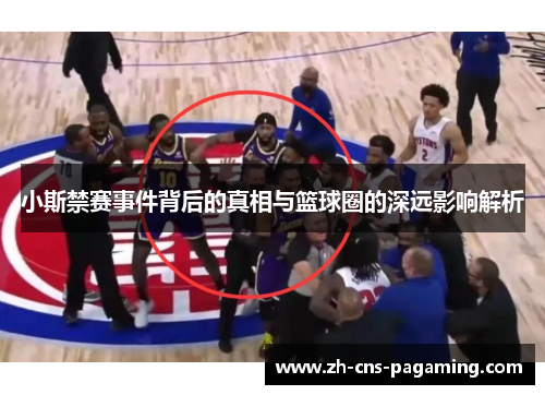 小斯禁赛事件背后的真相与篮球圈的深远影响解析