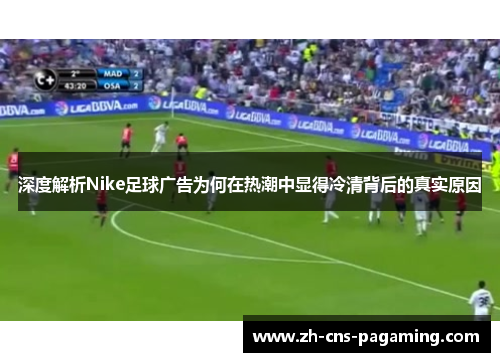 深度解析Nike足球广告为何在热潮中显得冷清背后的真实原因