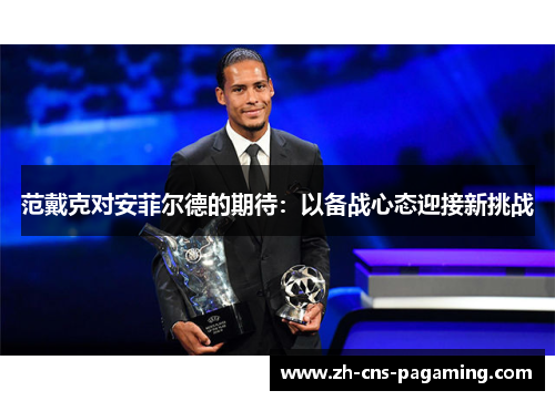 范戴克对安菲尔德的期待：以备战心态迎接新挑战