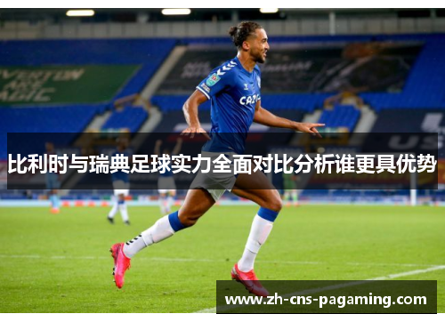 比利时与瑞典足球实力全面对比分析谁更具优势