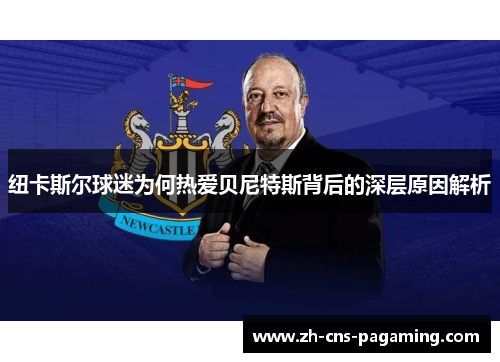 纽卡斯尔球迷为何热爱贝尼特斯背后的深层原因解析