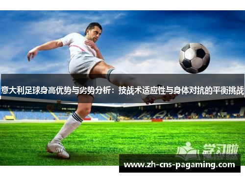 意大利足球身高优势与劣势分析：技战术适应性与身体对抗的平衡挑战