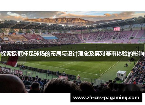 探索欧冠杯足球场的布局与设计理念及其对赛事体验的影响