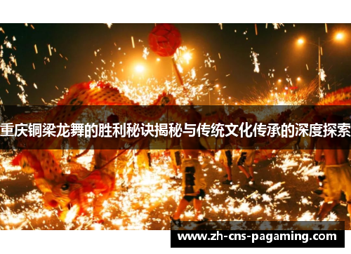 重庆铜梁龙舞的胜利秘诀揭秘与传统文化传承的深度探索