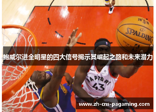 鲍威尔进全明星的四大信号揭示其崛起之路和未来潜力