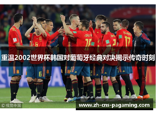 重温2002世界杯韩国对葡萄牙经典对决揭示传奇时刻