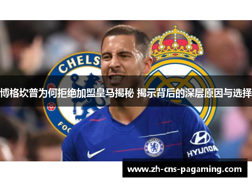 博格坎普为何拒绝加盟皇马揭秘 揭示背后的深层原因与选择