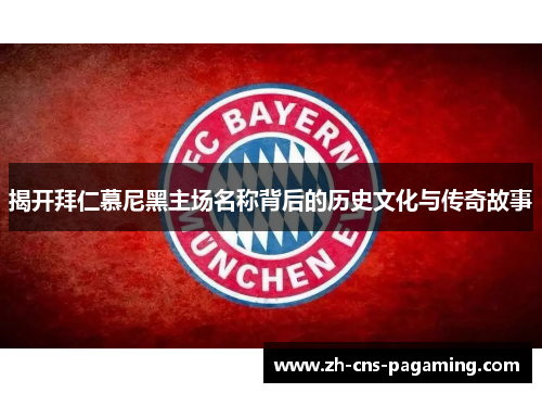 揭开拜仁慕尼黑主场名称背后的历史文化与传奇故事