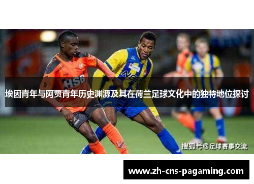 埃因青年与阿贾青年历史渊源及其在荷兰足球文化中的独特地位探讨