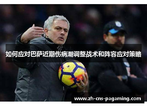 如何应对巴萨近期伤病潮调整战术和阵容应对策略 如何应对巴萨近期伤病潮调整战术和阵容应对策略