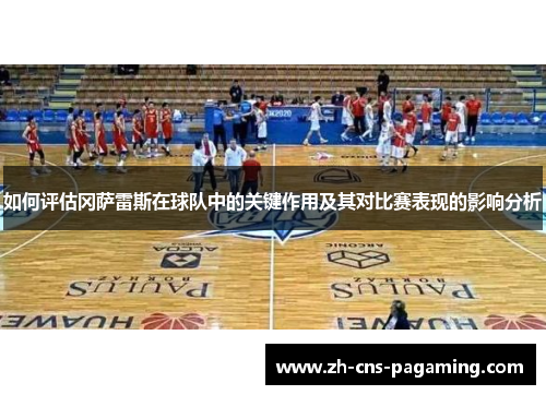 如何评估冈萨雷斯在球队中的关键作用及其对比赛表现的影响分析 如何评估冈萨雷斯在球队中的关键作用及其对比赛表现的影响分析