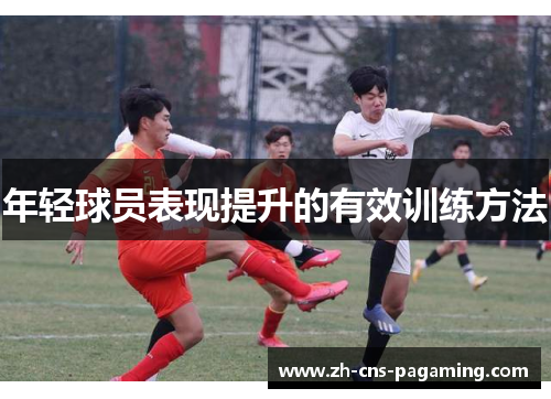 年轻球员表现提升的有效训练方法 年轻球员表现提升的有效训练方法