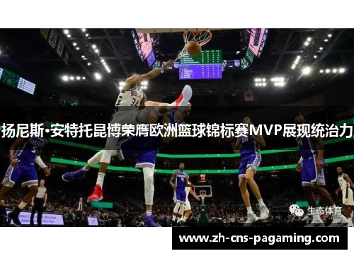 扬尼斯·安特托昆博荣膺欧洲篮球锦标赛MVP展现统治力 扬尼斯·安特托昆博荣膺欧洲篮球锦标赛MVP展现统治力