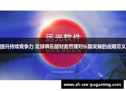 提升持续竞争力 足球俱乐部财务管理对长期发展的战略意义 提升持续竞争力 足球俱乐部财务管理对长期发展的战略意义