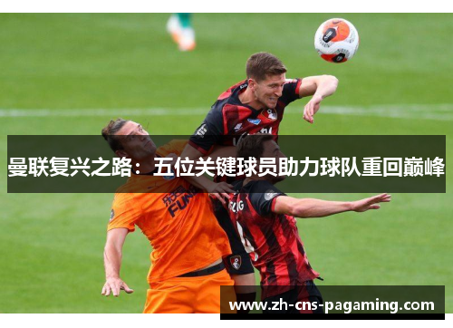 曼联复兴之路：五位关键球员助力球队重回巅峰