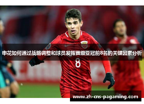 申花如何通过战略调整和球员发挥晋级亚冠前8名的关键因素分析 申花如何通过战略调整和球员发挥晋级亚冠前8名的关键因素分析