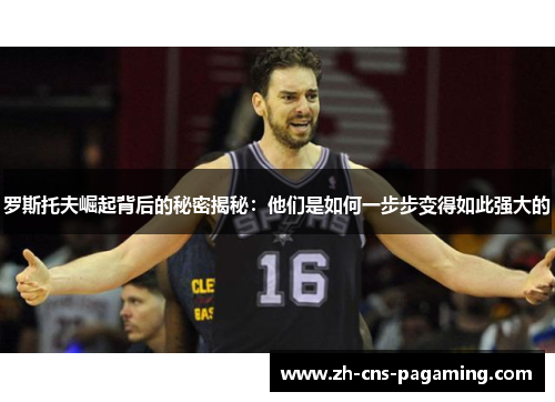 罗斯托夫崛起背后的秘密揭秘:他们是如何一步步变得如此强大的 罗斯托夫崛起背后的秘密揭秘:他们是如何一步步变得如此强大的