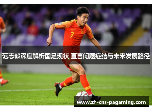 范志毅深度解析国足现状 直言问题症结与未来发展路径 范志毅深度解析国足现状 直言问题症结与未来发展路径