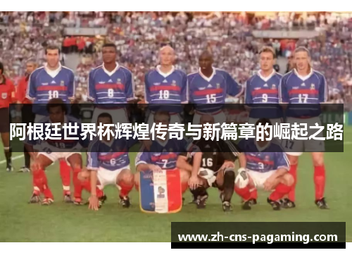 阿根廷世界杯辉煌传奇与新篇章的崛起之路